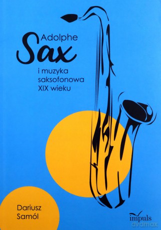 Adolphe SAX i muzyka saksofonowa XIX wieku - Dariusz Samól [KSIĄŻKA]