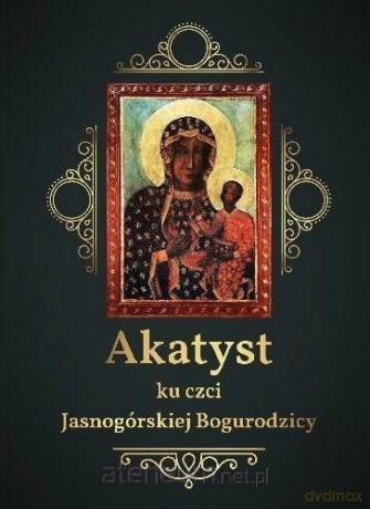 Akatyst ku czci Jasnogórskiej Bogurodzicy [KSIĄŻKA]