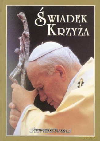 Album - Świadek Krzyża - Jan Paweł II, Grzegorz Gałązka [KSIĄŻKA]