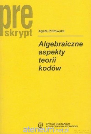 Algebraiczne aspekty teorii kodów - A. Pilitowska [KSIĄŻKA]