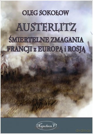 Austerlitz. Śmiertelne zmagania Francji z Europą.. - Oleg Sokołow [KSIĄŻKA]
