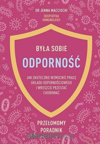 Była sobie odporność. Jak skutecznie wzmocnić.. - Jenna macciochi [KSIĄŻKA]