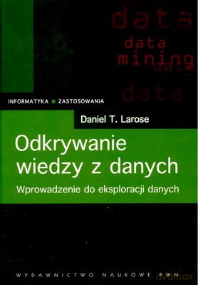 Odkrywanie Wiedzy Z Danych Wprowadzenie Do Eksploracji Danych /w.1/ - Daniel T.Larose [KSIĄŻKA]
