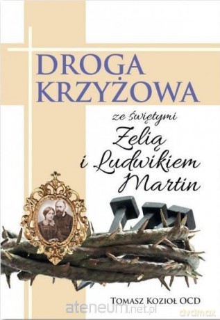 Droga Krzyżowa ze św. Zelią i Ludwikiem Martin - Tomasz Kozioł OCD [KSIĄŻKA]
