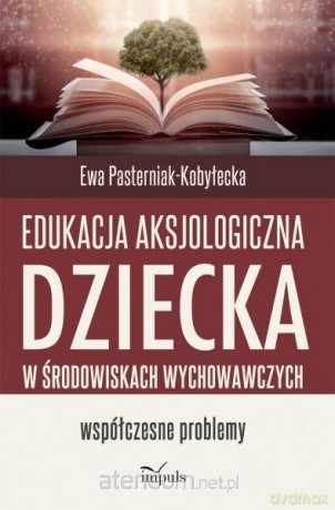 Edukacja aksjologiczna dziecka... - Ewa Pasterniak-Kobyłecka [KSIĄŻKA]