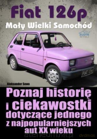 Fiat 126p. Mały Wielki Samochód - Aleksander Sowa [KSIĄŻKA]