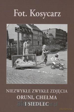 Fot. Kosycarz. Niezwykłe zwykłe zdjęcia Oruni... - Maciej Kosycarz [KSIĄŻKA]