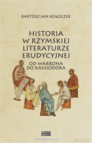 Historia w rzymskiej literaturze erudycyjnej - Bartosz Kołoczcek [KSIĄŻKA]