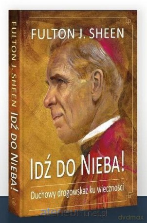 Idź do Nieba! Duchowy drogowskaz ku wieczności - Fulton J. Sheen [KSIĄŻKA]