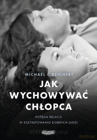 Jak wychowywać chłopca. Potęga relacji - Michael C. Reichert [KSIĄŻKA]