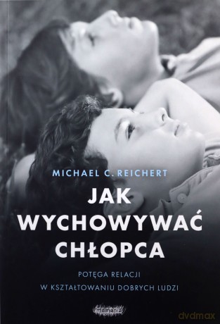 Jak wychowywać chłopca. Potęga relacji - Michael C. Reichert [KSIĄŻKA]
