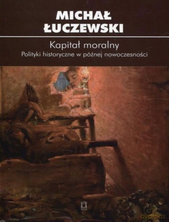 Kapitał moralny. Polityki historyczne... - Michał Łuczewski [KSIĄŻKA]
