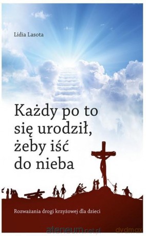 Każdy po to się urodził, żeby iść do nieba - Lidia Lasota [KSIĄŻKA]