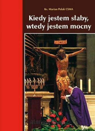 Kiedy jestem słaby, wtedy jestem mocny - Marian Polak [KSIĄŻKA]