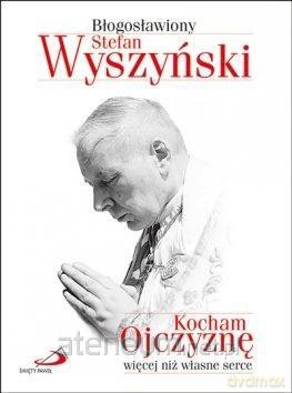 Kocham Ojczyznę więcej niż własne serce - Błogosławiony Stefan Wyszyński [KSIĄŻKA]