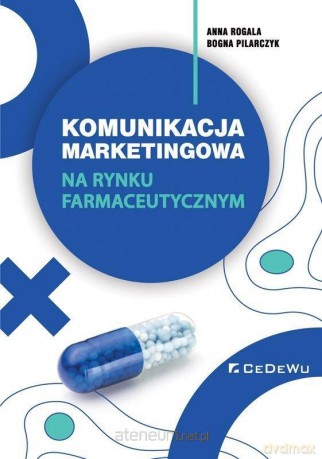 Komunikacja marketingowa na rynku farmaceutycznym - Anna Rogala, Bogna Pilarczyk [KSIĄŻKA]