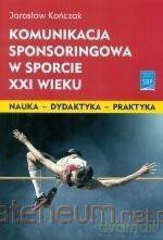 Komunikacja sponsoringowa w sporcie XXI w. - Jarosław Kończak [KSIĄŻKA]