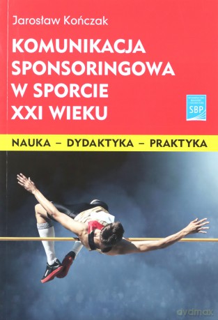 Komunikacja sponsoringowa w sporcie XXI w. - Jarosław Kończak [KSIĄŻKA]