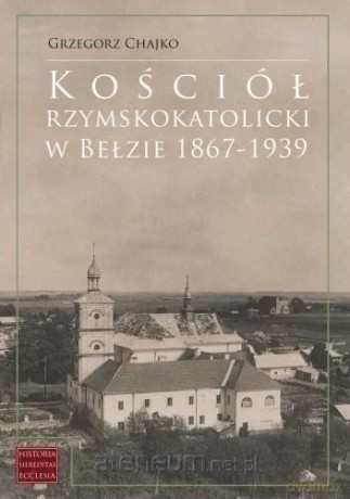 Kościół rzymskokatolicki w Bełzie 1867-1939 - Grzegorz Chajko [KSIĄŻKA]