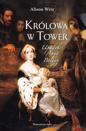 Królowa w Tower. Upadek Anny Boleyn - Alison Weir [KSIĄŻKA]