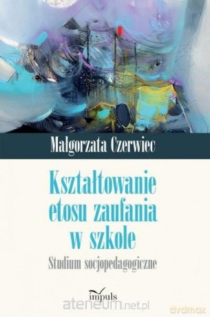Kształtowanie etosu zaufania w szkole - Czerwiec Małgorzata [KSIĄŻKA]