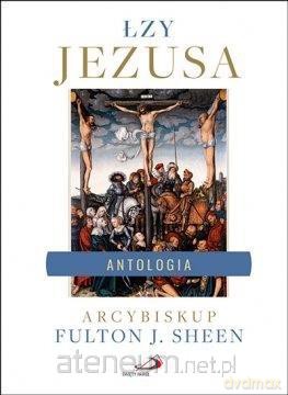 Łzy Jezusa. Antologia. Wybór i opracowanie... - AFulton J. Sheen [KSIĄŻKA]