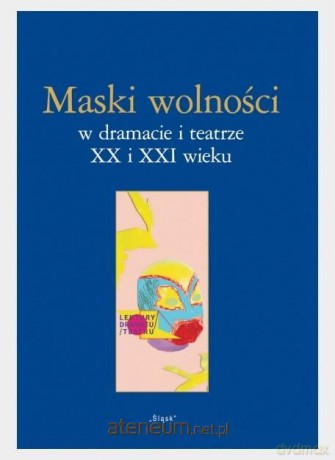 Maski wolności w dramacie i teatrze XX i XXI wieku - Lidia Mięsowska, Paulina Charko-Klekot, Anna Tyka [KSIĄŻKA]