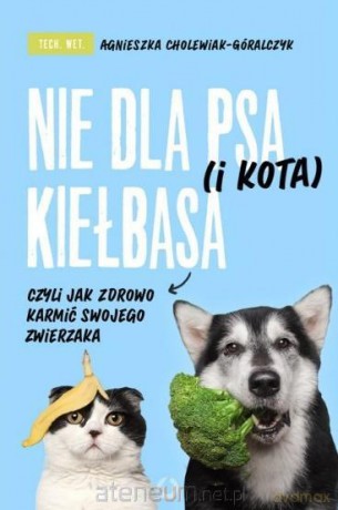 Nie dla psa (i kota) kiełbasa, czyli jak zdrowo - Agnieszka Cholewiak-Góralczyk [KSIĄŻKA]