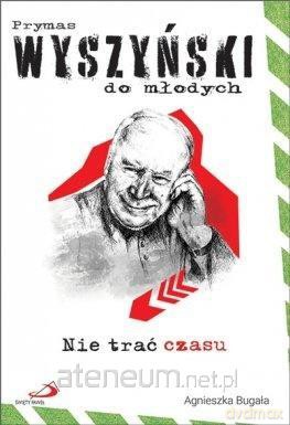 Nie trać czasu. Prymas Wyszyński do młodych - Agnieszka Bugała [KSIĄŻKA]