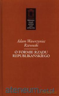O formie rządu republikańskiego - Adam Wawrzyniec Rzewuski [KSIĄŻKA]