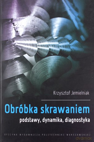 Obróbka skrawaniem.Podstawy, dynamika, diagnostyka - Krzysztof Jemielniak [KSIĄŻKA]