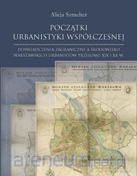 Początki urbanistyki współczesnej - Alicja Szmelter [KSIĄŻKA]