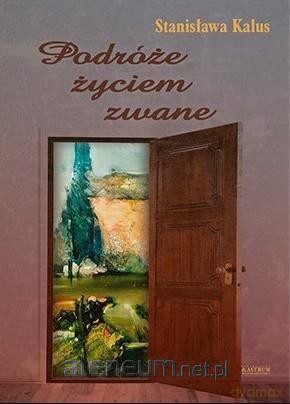 Podróże życiem zwane - Stanisława Kalus [KSIĄŻKA]