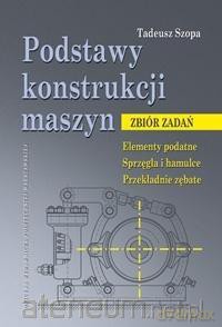 Podstawy konstrukcji maszyn. Zbiór zadań - Tadeusz Szopa [KSIĄŻKA]