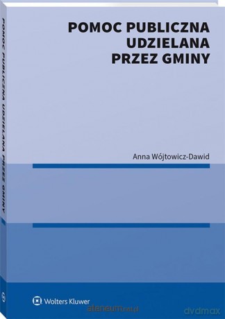 Pomoc publiczna udzielana przez gminy - Anna Wójtowicz-Dawid [KSIĄŻKA]