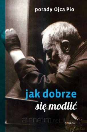 Porady Ojca Pio. Jak się dobrze modlić - Ojciec Pio [KSIĄŻKA]