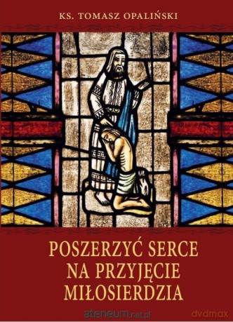 Poszerzyć serce na przyjęcie miłosierdzia - Tomasz Opaliński [KSIĄŻKA]