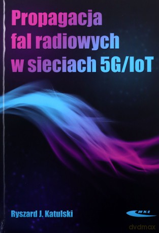Propagacja fal radiowych w sieciach 5G/IoT - Ryszard J. Katulski [KSIĄŻKA]