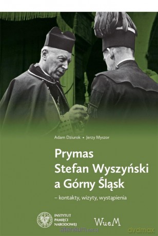 Prymas Stefan Wyszyński a Górny Śląsk - Adam Dziurok, Jerzy Myszor [KSIĄŻKA]