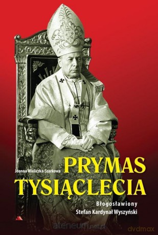Prymas Tysiąclecia. Bł. Stefan Kardynał Wyszyński - Joanna Wieliczka-Szarkowa [KSIĄŻKA]