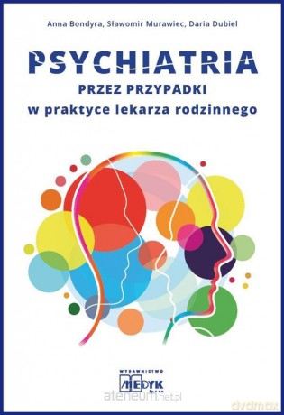 Psychiatria przez przypadki w praktyce lekarza... - Anna Bondyra, Sławomir Murawiec, Daria Dubiel [KSIĄŻKA]