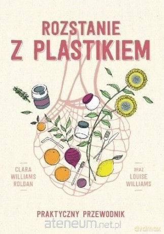 Rozstanie z plastikiem. Praktyczny przewodnik - Clara Williams Roldan, Louise Williams [KSIĄŻKA]
