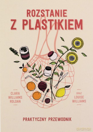 Rozstanie z plastikiem. Praktyczny przewodnik - Clara Williams Roldan, Louise Williams [KSIĄŻKA]