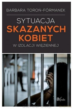 Sytuacja skazanych kobiet w izolacji więziennej - Toroń-Fórmanek Barbara [KSIĄŻKA]
