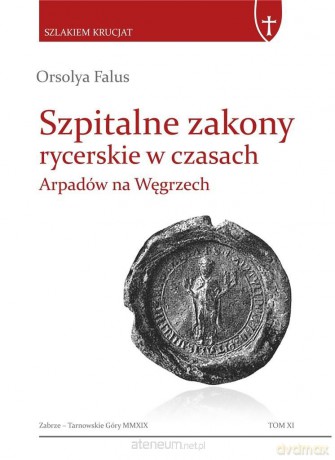 Szpitalne zakony rycerskie w czasach Arpadów - Orsolya Falus [KSIĄŻKA]