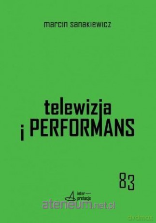 Telewizja i performans - Marcin Sanakiewicz [KSIĄŻKA]