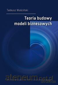 Teoria budowy modeli biznesowych - Tadeusz Waściński [KSIĄŻKA]
