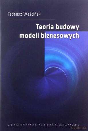 Teoria budowy modeli biznesowych - Tadeusz Waściński [KSIĄŻKA]