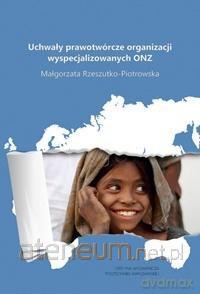 Uchwały prawotwórcze org. wyspecjalizowanych ONZ - Małgorzata Rzeszutko-Piotrowska [KSIĄŻKA]