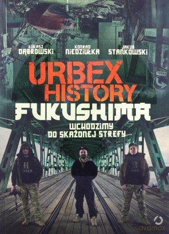 Urbex History. Fukushima - Łukasz Dąbrowski, Konrad Niedziułka, Jakub Stankowski [KSIĄŻKA]